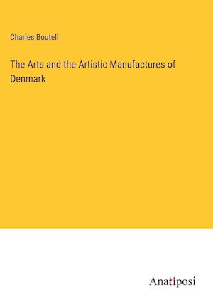 The Arts and the Artistic Manufactures of Denmark