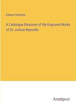 A Catalogue Raisonne of the Engraved Works of Sir Joshua Reynolds