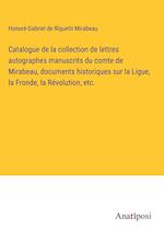 Catalogue de la collection de lettres autographes manuscrits du comte de Mirabeau, documents historiques sur la Ligue, la Fronde, la Re¿volution, etc.
