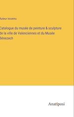 Catalogue du musée de peinture & sculpture de la ville de Valenciennes et du Musée Bénezech