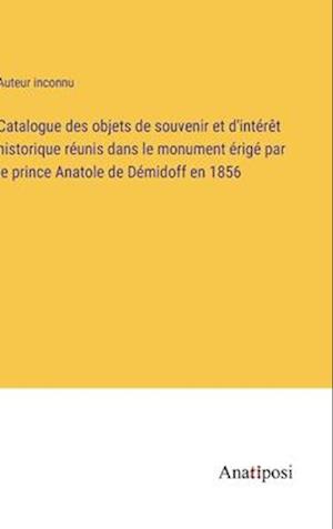 Catalogue des objets de souvenir et d'intérêt historique réunis dans le monument érigé par le prince Anatole de Démidoff en 1856