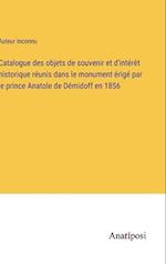 Catalogue des objets de souvenir et d'intérêt historique réunis dans le monument érigé par le prince Anatole de Démidoff en 1856