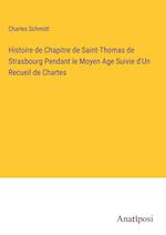 Histoire de Chapitre de Saint-Thomas de Strasbourg Pendant le Moyen Age Suivie d'Un Recueil de Chartes