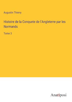 Histoire de la Conquete de l'Angleterre par les Normands