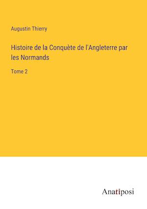 Histoire de la Conquète de l'Angleterre par les Normands