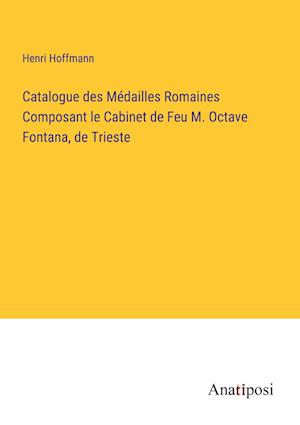 Catalogue des Médailles Romaines Composant le Cabinet de Feu M. Octave Fontana, de Trieste