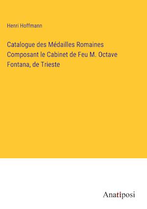 Catalogue des Médailles Romaines Composant le Cabinet de Feu M. Octave Fontana, de Trieste