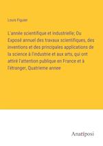 L'année scientifique et industrielle; Ou Exposé annuel des travaux scientifiques, des inventions et des principales applications de la science à l'industrie et aux arts, qui ont attiré l'attention publique en France et à l'étranger, Quatrieme annee