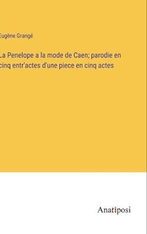 La Penelope a la mode de Caen; parodie en cinq entr'actes d'une piece en cinq actes