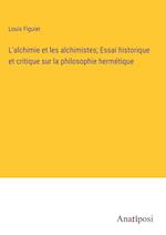 L'alchimie et les alchimistes; Essai historique et critique sur la philosophie hermétique