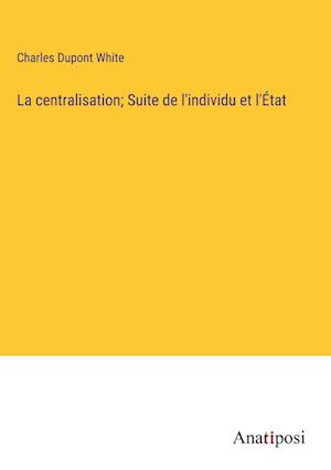 La centralisation; Suite de l'individu et l'État