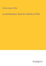 La centralisation; Suite de l'individu et l'État