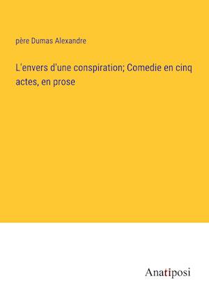 L'envers d'une conspiration; Comedie en cinq actes, en prose