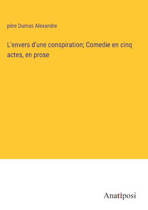 L'envers d'une conspiration; Comedie en cinq actes, en prose