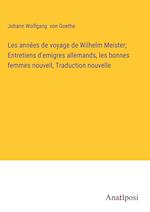 Les années de voyage de Wilhelm Meister; Entretiens d'emigres allemands, les bonnes femmes nouvell, Traduction nouvelle