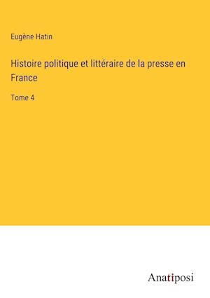 Histoire politique et littéraire de la presse en France