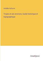 Troyes et ses environs; Guide historique et topographique