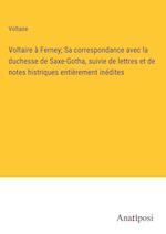 Voltaire a¿ Ferney; Sa correspondance avec la duchesse de Saxe-Gotha, suivie de lettres et de notes histriques entie¿rement ine¿dites