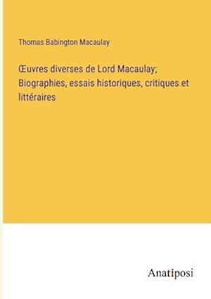 ¿uvres diverses de Lord Macaulay; Biographies, essais historiques, critiques et littéraires