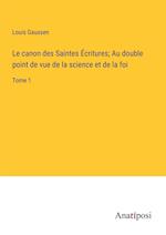 Le canon des Saintes Écritures; Au double point de vue de la science et de la foi