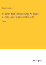 Le canon des Saintes Écritures; Au double point de vue de la science et de la foi