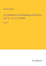 Les Gladiateurs de la République des lettres; aux 15., 16. et 17. siècles