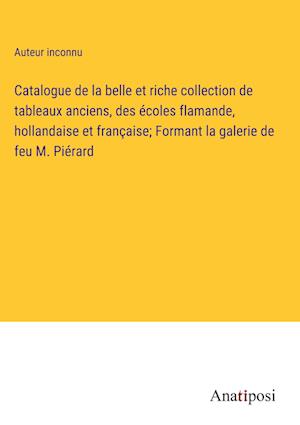 Catalogue de la belle et riche collection de tableaux anciens, des écoles flamande, hollandaise et française; Formant la galerie de feu M. Piérard