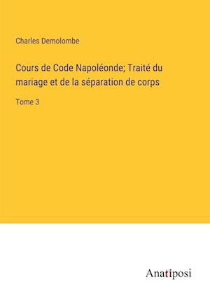 Cours de Code Napoléonde; Traité du mariage et de la séparation de corps