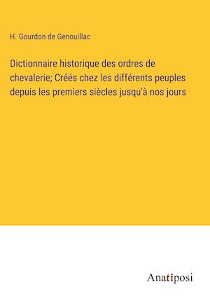 Dictionnaire historique des ordres de chevalerie; Créés chez les différents peuples depuis les premiers siècles jusqu'à nos jours