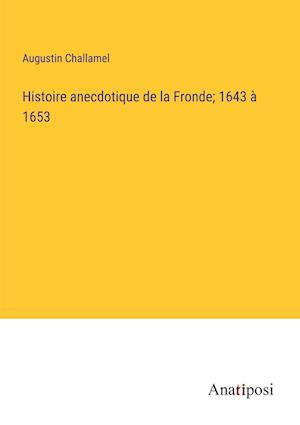 Histoire anecdotique de la Fronde; 1643 à 1653