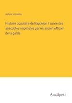 Histoire populaire de Napoléon I suivie des anecdotes impériales par un ancien officier de la garde