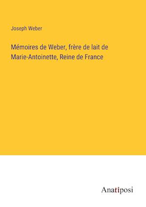 Mémoires de Weber, frère de lait de Marie-Antoinette, Reine de France