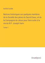 Notices historiques sur quelques membres de la Société des pères du Sacré-Coeur, et de la Compagnie de Jésus pour faire suite à la vie du R.P. Joseph Varin