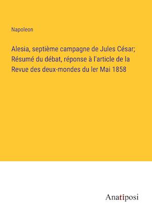 Alesia, septième campagne de Jules César; Résumé du débat, réponse à l'article de la Revue des deux-mondes du ler Mai 1858