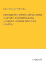 Bibliographie des chansons, fabliaux, contes en vers et en prose facéties, pièces comiques et burlesques dissertations singulières