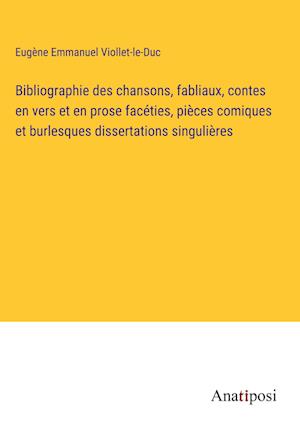 Bibliographie des chansons, fabliaux, contes en vers et en prose facéties, pièces comiques et burlesques dissertations singulières