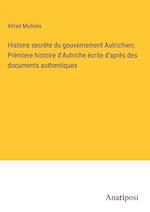Histoire secrète du gouvernement Autrichien; Prèmiere histoire d'Autriche écrite d'après des documents authentiques