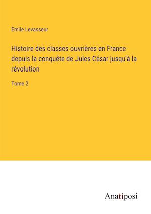 Histoire des classes ouvrières en France depuis la conquête de Jules César jusqu'à la révolution