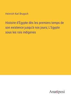 Histoire d'Égypte dès les premiers temps de son existence jusqu'à nos jours; L'Egypte sous les rois indigenes