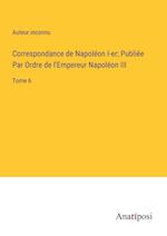 Correspondance de Napoléon I-er; Publiée Par Ordre de l'Empereur Napoléon III