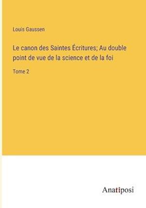 Le canon des Saintes Écritures; Au double point de vue de la science et de la foi