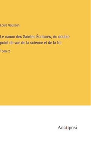 Le canon des Saintes Écritures; Au double point de vue de la science et de la foi