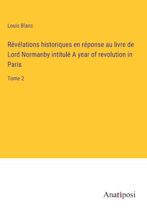 Révélations historiques en réponse au livre de Lord Normanby intitulé A year of revolution in Paris