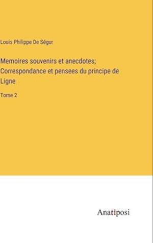 Memoires souvenirs et anecdotes; Correspondance et pensees du principe de Ligne