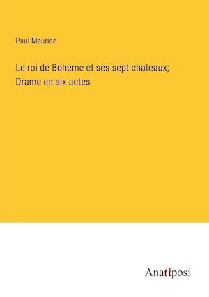 Le roi de Boheme et ses sept chateaux; Drame en six actes