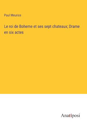 Le roi de Boheme et ses sept chateaux; Drame en six actes