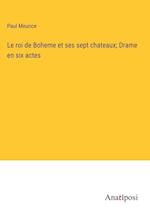 Le roi de Boheme et ses sept chateaux; Drame en six actes