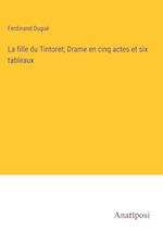 La fille du Tintoret; Drame en cinq actes et six tableaux