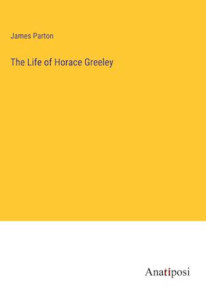 The Life of Horace Greeley