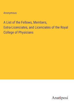 A List of the Fellows, Members, Extra-Licenciates, and Licenciates of the Royal College of Physicians